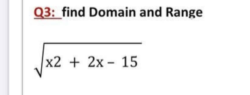 Q3: find Domain and Range
x2 +2x- 15
