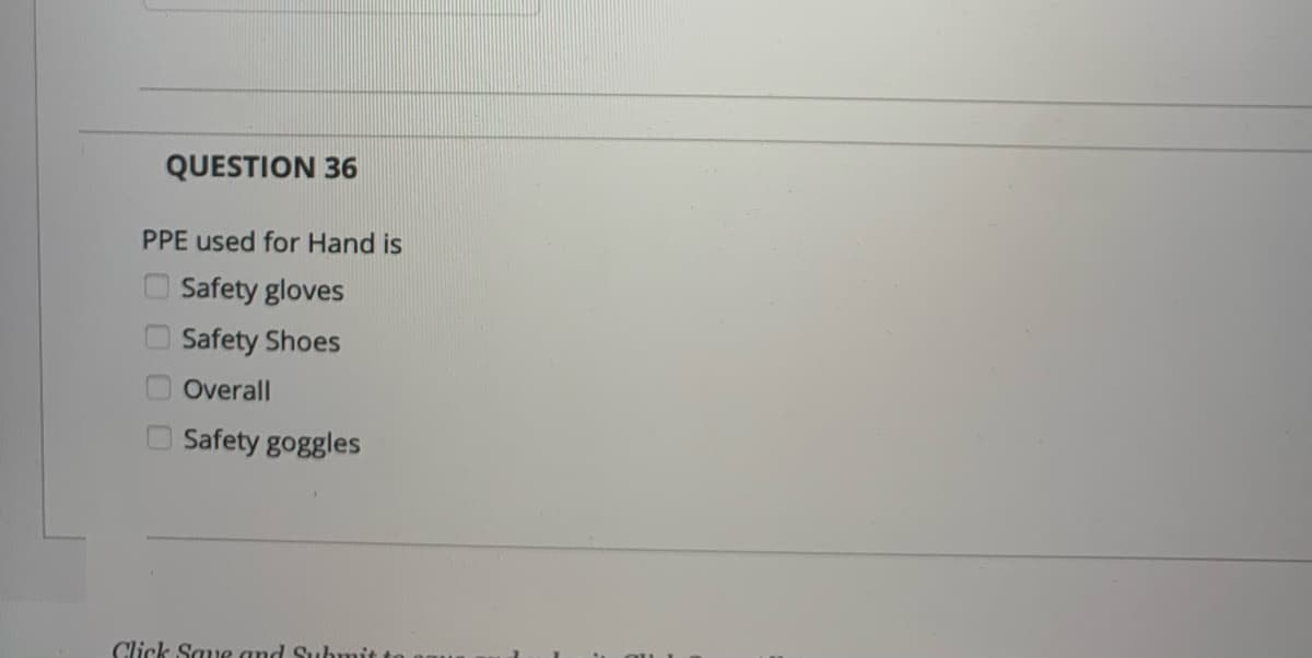 QUESTION 36
PPE used for Hand is
O Safety gloves
Safety Shoes
Overall
Safety goggles
Click Saue and Submit

