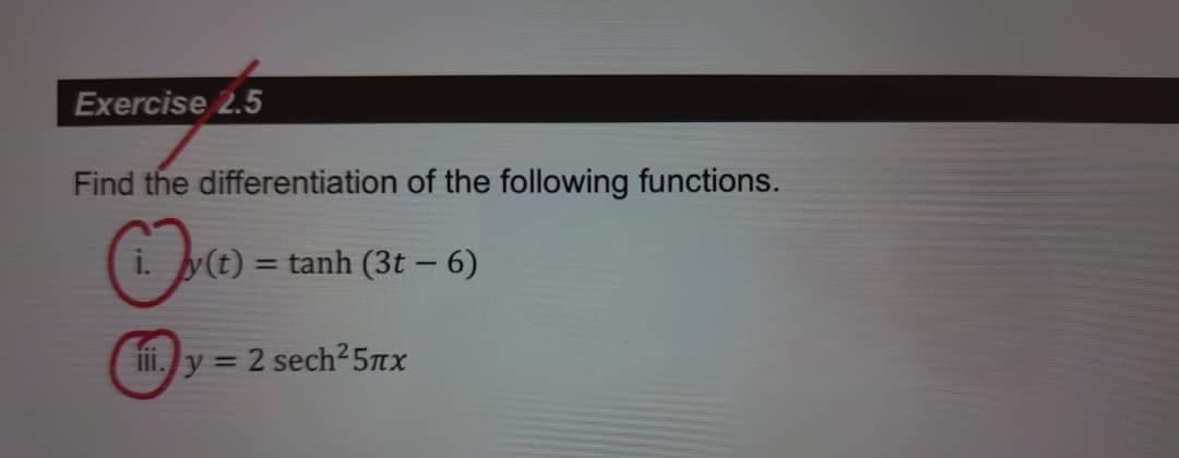 Exercise 2.5
Find the differentiation of the following functions.
i. y(t) = tanh (3t – 6)
III. y = 2 sech² 5πx