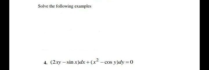 Solve the following examples
4. (2.xy – sin x)dx + (x - cos y)dy = 0
