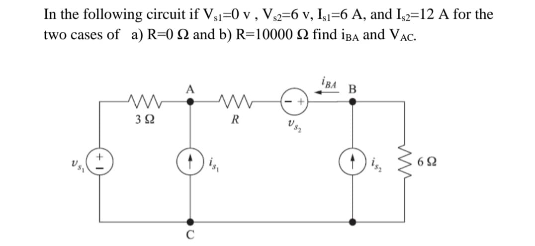 In the following circuit if Vs1=0 v , Vs2=6 v, Isı=6 A, and Is2=12 A for the
two cases of a) R=0 Q and b) R=10000 Q find iBA and VAC.
İBA
A
3 2
R
is,
