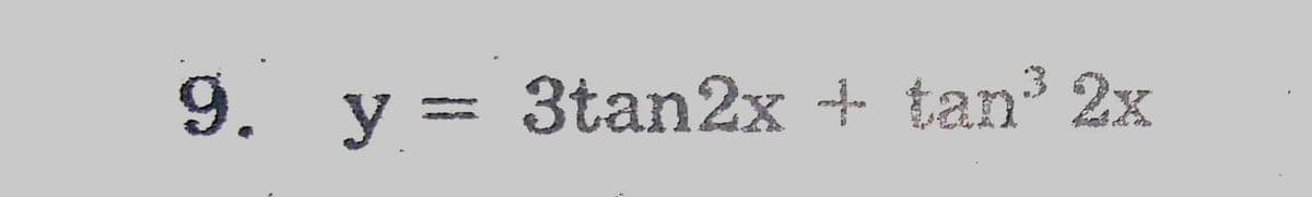 9. y = 3tan2x + tan³ 2x
