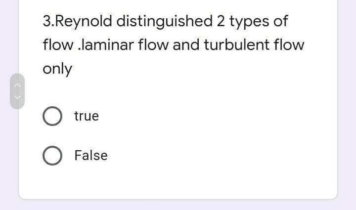 3.Reynold distinguished 2 types of
flow .laminar flow and turbulent flow
only
true
O False
