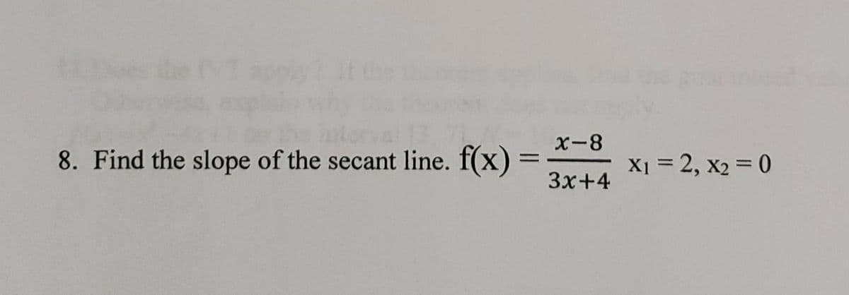 8. Find the slope of the secant line. f(x) =
=
x-8
3x+4
X₁ = 2, X₂ = 0