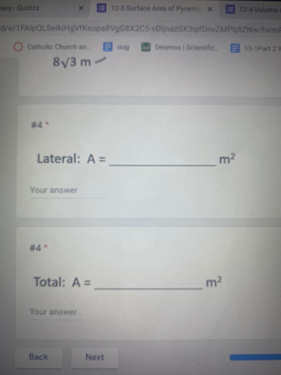 ## Surface Area of Pyramids

In this section, we will calculate the surface area of pyramids.

### Example Problem #4

You are given the following information:
- The height of the pyramid is \( 8 \sqrt{3} \, \text{m} \).

#### Calculate the Lateral Surface Area

Lateral surface area is denoted as:
\[ \text{Lateral: } A = \underline{\hspace{100pt}} \, \text{m}^2 \]

*Note: Please fill in your answer in the space provided.*

#### Calculate the Total Surface Area

Total surface area is denoted as:
\[ \text{Total: } A = \underline{\hspace{100pt}} \, \text{m}^2 \]

*Note: Please fill in your answer in the space provided.*

Your steps should involve identifying the slant height using the given height and then calculating the triangular faces. Add the base area if calculating the total surface area.

Use the "Back" and "Next" buttons to navigate through the questions.