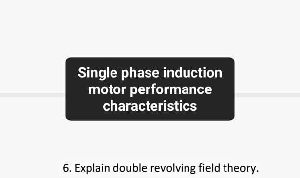 Single phase induction
motor performance
characteristics
6. Explain double revolving field theory.