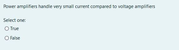 Power amplifiers handle very small current compared to voltage amplifiers
Select one:
O True
False
