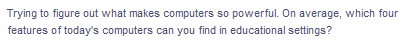 Trying to figure out what makes computers so powerful. On average, which four
features of today's computers can you find in educational settings?
