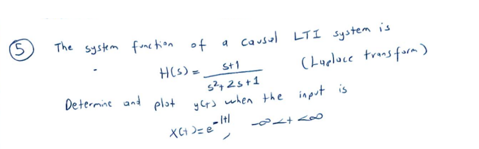 (5
The system function of
H(s) =
Determine and
+دام
a causal LTI system is
(Laplace transform)
S+1
5²+25+1
yet's when the input is
- Itl
XC+=e
-21+60