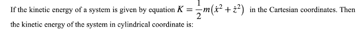 If the kinetic energy of a system is given by equation K
-m(x? + ż?) in the Cartesian coordinates. Then
the kinetic energy of the system in cylindrical coordinate is:
