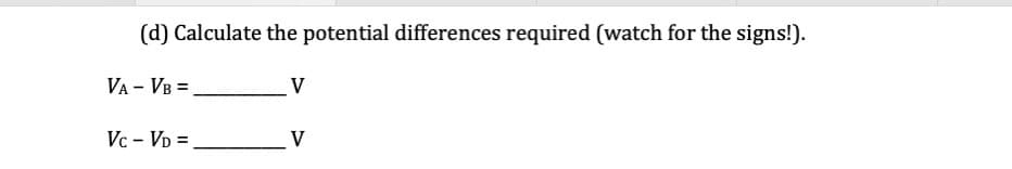 (d) Calculate the potential differences required (watch for the signs!).
VA - VB =
Vc - VD =.
V
