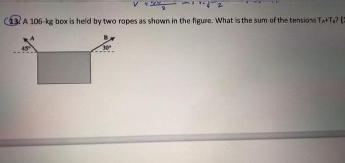 = 2₂
13 A 106-kg box is held by two ropes as shown in the figure. What is the sum of the tensions TA+Ta? (2
45
√2
30⁰