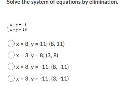 Solve the system of equations by elimination.
Sx+y = -3
1x-y = 19
Ox = 8, y = 11; (8, 11)
Ox = 3, y = 8; (3, 8)
Ox = 8, y = -11; (8, -11)
x = 3, y = -11; (3, -11)
