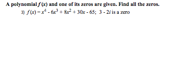 A polynomial f (x) and one of its zeros are given. Find all the zeros.
3) f(x) = x* - 6x + &? + 30x - 65; 3 - 2i is a zero
