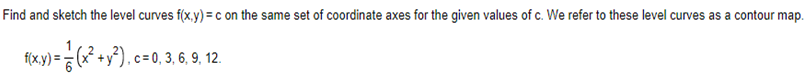 Find and sketch the level curves f(x,y) = c on the same set of coordinate axes for the given values of c. We refer to these level curves as a contour map.
*xx)=(x²+²).-0.3.6.9. 12.
c= 0,