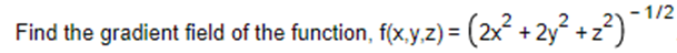 - 1/2
Find the gradient field of the function, f(x,y,z) = (2x² + 2y² +2²)