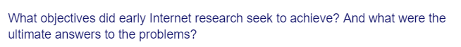 What objectives did early Internet research seek to achieve? And what were the
ultimate answers to the problems?