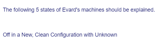 The following 5 states of Evard's machines should be explained.
Off in a New, Clean Configuration with Unknown