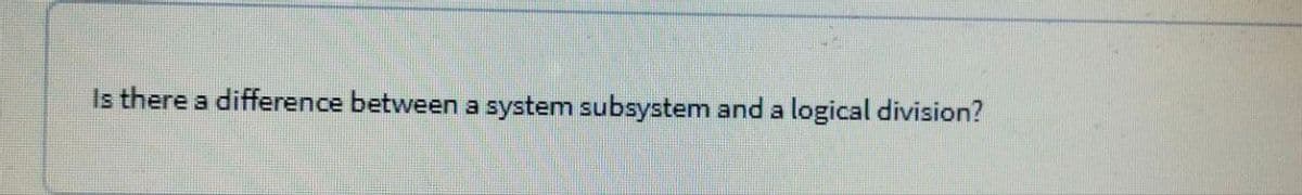 Is there a difference between a system subsystem and a logical division?
