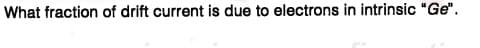 What fraction of drift current is due to electrons in intrinsic "Ge".
