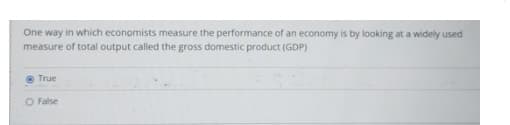 One way in which economists measure the performance of an economy is by looking at a widely used
measure of total output called the gross domestic product (GDP)
True
O False