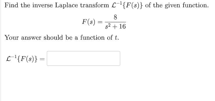 Find the inverse Laplace transform
F(s)
8
s² + 16
Your answer should be a function of t.
L-¹{F(s)} =
-¹{F(s)} of the given function.
=