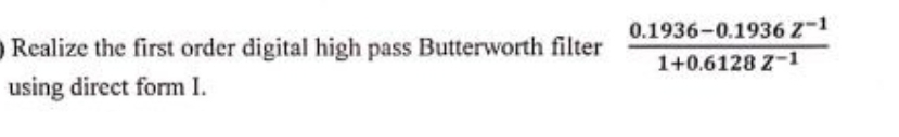 Realize the first order digital high pass Butterworth filter
using direct form I.
0.1936-0.1936 Z-1
1+0.6128 Z-1