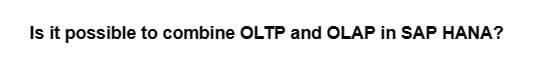 Is it possible to combine OLTP and OLAP in SAP HANA?