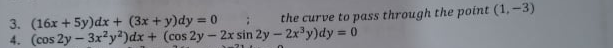 3. (16x + 5y)dx + (3x + y)dy = 0 :
4. (cos 2y – 3x?y?)dx + (cos 2y - 2x sin 2y – 2x'y)dy 0
the curve to pass through the point (1, -3)
