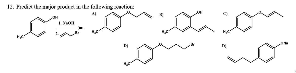 12. Predict the major product in the following reaction:
OH
OH
or a on
1. NaOH
2.
H₂C
Br
H3C
D)
H3C
B)
Br
H3C
D)
ONa