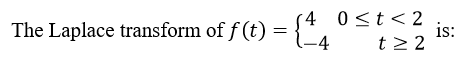 The Laplace transform of f (t) = {4 0<t<2
t2 2
is:
-4
