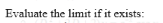 Evaluate the limit if it exists:
