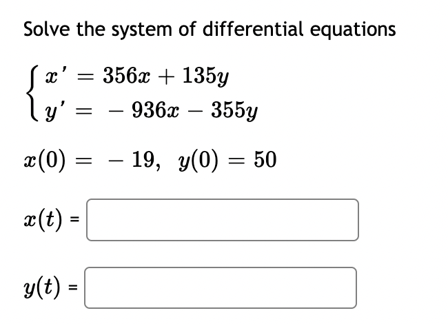 Solve the system of differential equations
x' = 356x + 135y
y' =
936x – 355y
-
x(0) =
- 19, y(0) = 50
æ(t) =
%3D
y(t) =
