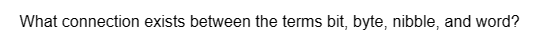 What connection exists between the terms bit, byte, nibble, and word?