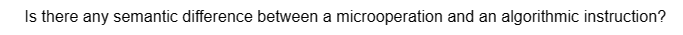 Is there any semantic difference between a microoperation and an algorithmic instruction?