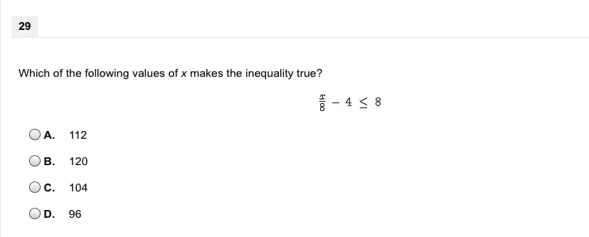 29
Which of the following values of x makes the inequality true?
- 4 < 8
A.
112
В.
120
Oc.
104
D.
96
