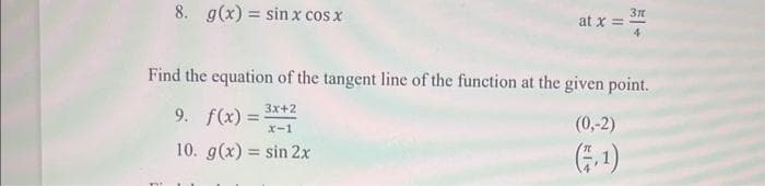 8. g(x) = sin x cos x
3x+2
x-1
10. g(x) = sin 2x
at x =
Find the equation of the tangent line of the function at the given point.
9. f(x) =
3ft
(0,-2)
(1)