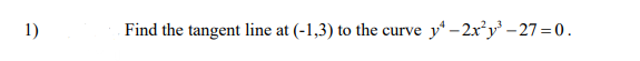 1)
Find the tangent line at (-1,3) to the curve y* – 2x*y – 27=0.
