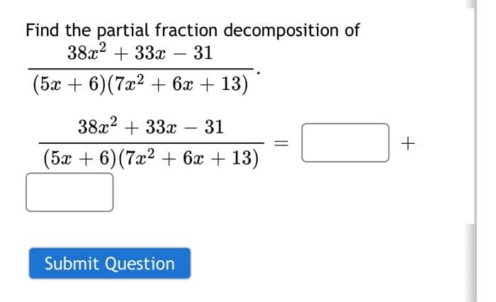 Find the partial fraction decomposition of
38x² + 33x 31
(5x + 6) (7x² + 6x +13)
38x² + 33x 31
(5x + 6) (7x² + 6x +13)
Submit Question
=
+