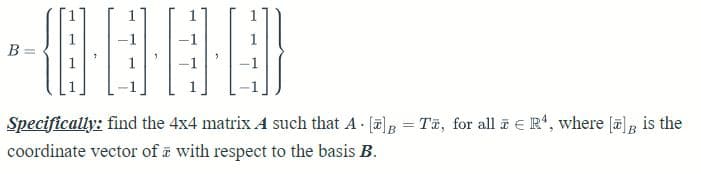 -----
B
Specifically: find the 4x4 matrix A such that A[] = Te, for all i R4, where [] is the
coordinate vector of a with respect to the basis B.
B=