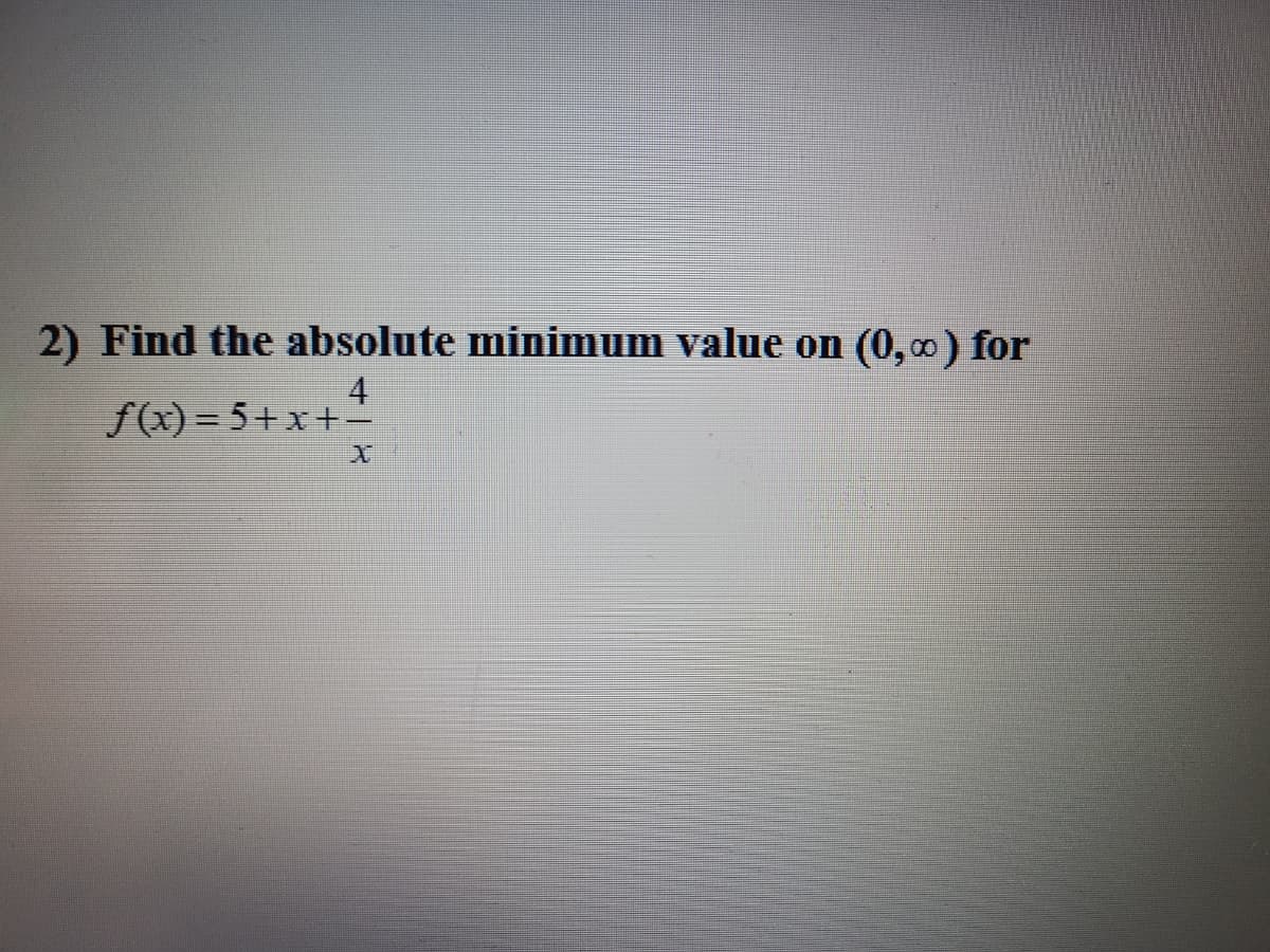 2) Find the absolute minimum value on (0,0) for
f(x) = 5+x+-
