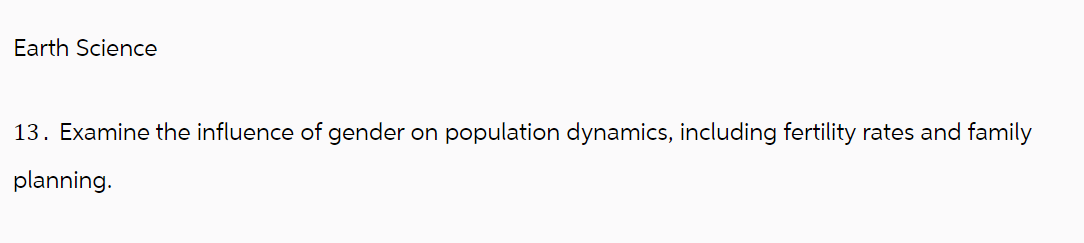 Earth Science
13. Examine the influence of gender on population dynamics, including fertility rates and family
planning.