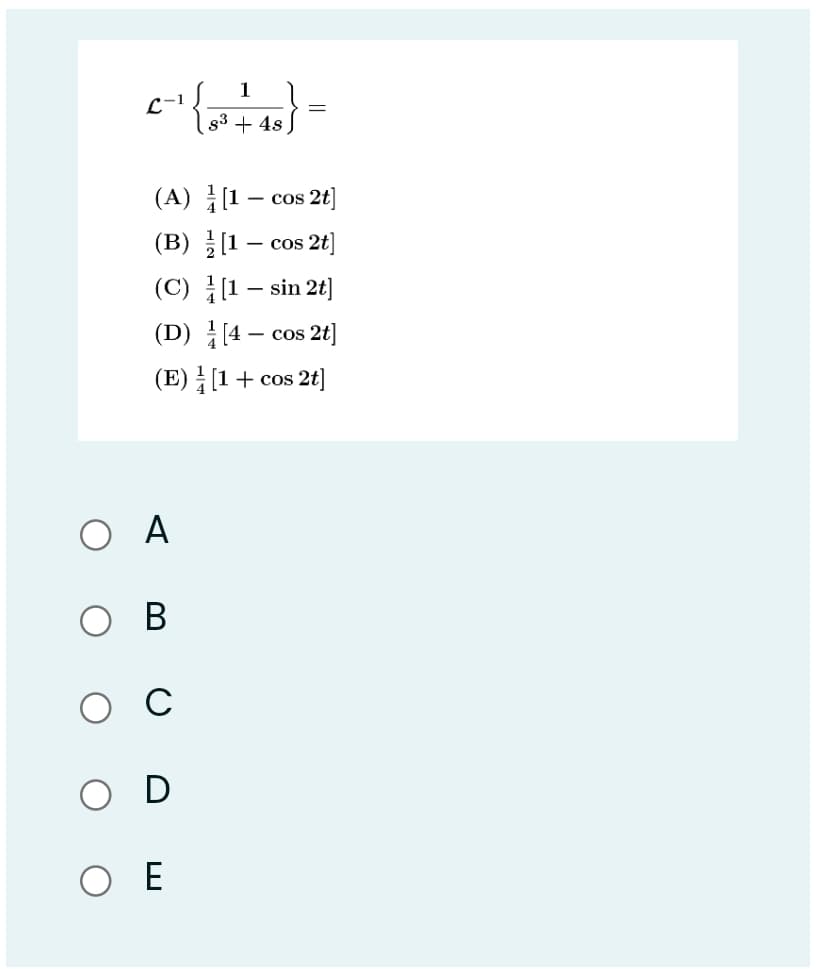 1
C-1
g3 + 4s
(A) [1
- cos 2t
(B) [1 –
- cos 2t
(C) (1 – sin 2t]
(D) [4 – cos 2t]
- COS
(E) [1+ cos 2t]
O A
В
C
O E
