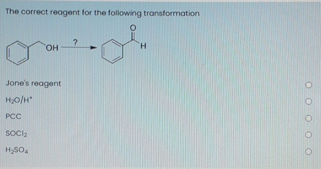 The correct reagent for the following transformation
HO,
Jone's reagent
H20/H*
РСС
SOCI2
H2SO4
O O O O
