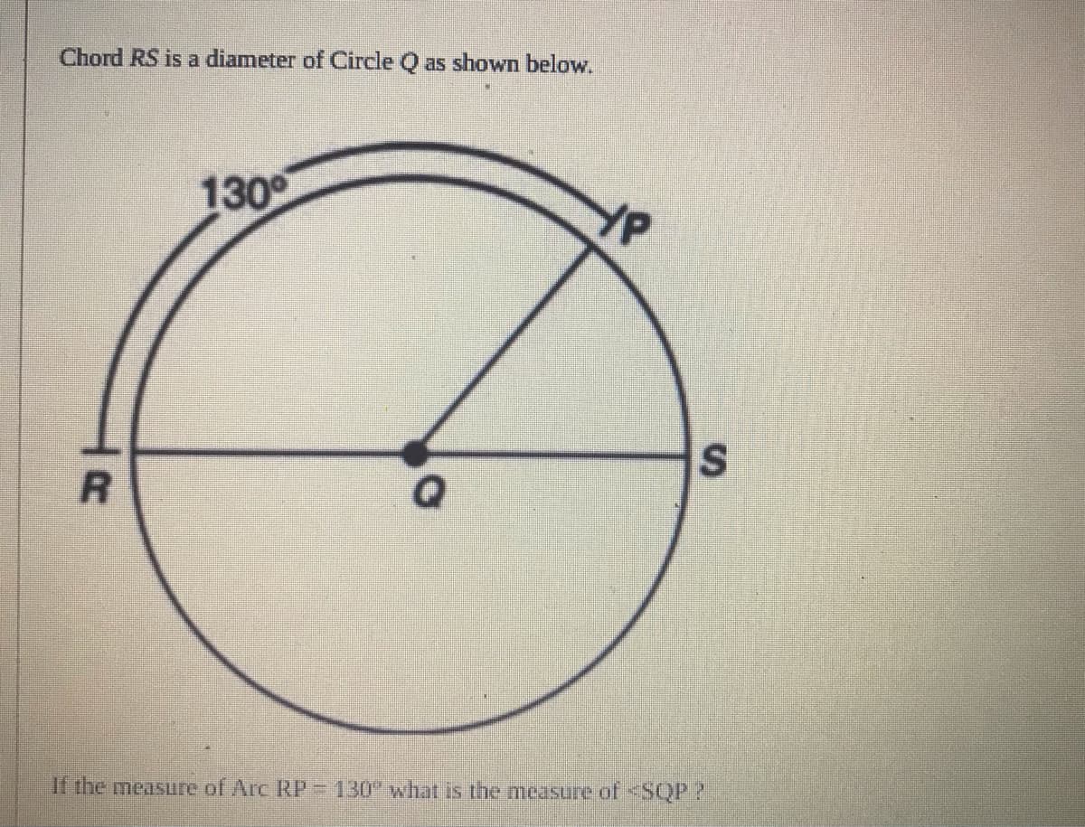 Chord RS is a diameter of Circle Q as shown below.
130
S.
If the measure of Arc RP=D130what is the measure of <SQP 2
