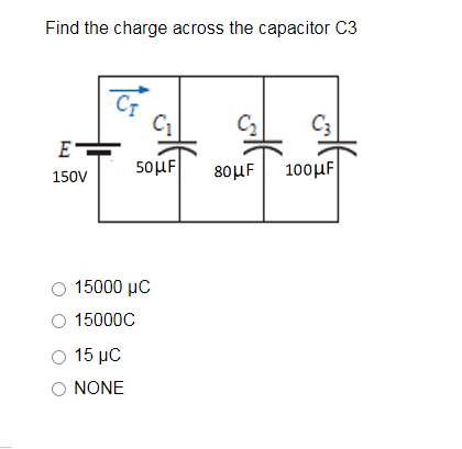 Find the charge across the capacitor C3
CT
C3
E
50μ |
80μF
100μ F
150V
O 15000 µC
O 15000C
15 μC
O NONE
