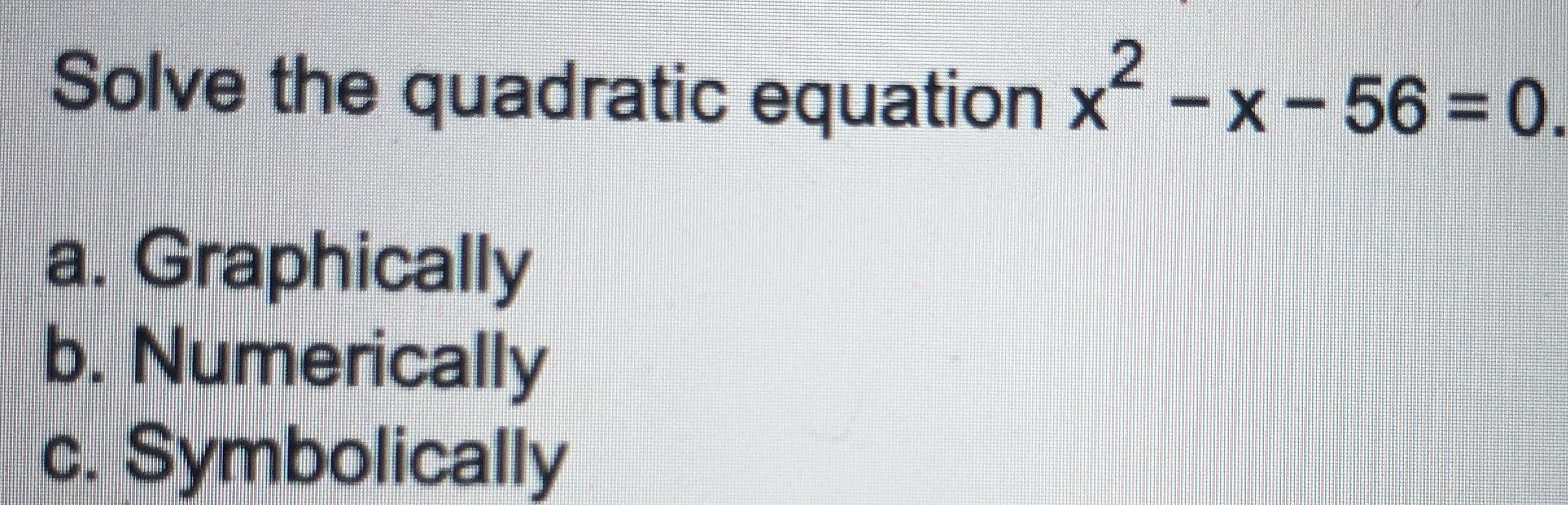 Solve the quadratic equation x-x-563D0.
a. Graphically
b. Numerically
c. Symbolically
