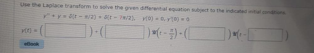 Use the Laplace transform to solve the given differential equation subject to the indicated initial conditions.
y" + y = 8(t - n/2) + 8(t - 7n/2),
y(0) = 0, y'(0) = 0
y(t) =
eBook