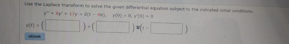 Use the Laplace transform to solve the given differential equation subject to the indicated initial conditions.
y" + 8y' + 17y = 8(t-4m), y(0) = 0, y'(0) = 0
y(t) =
eBook
TH