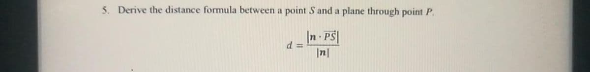 5. Derive the distance formula between a point S and a plane through point P.
In PS|
d 3D
|n|
